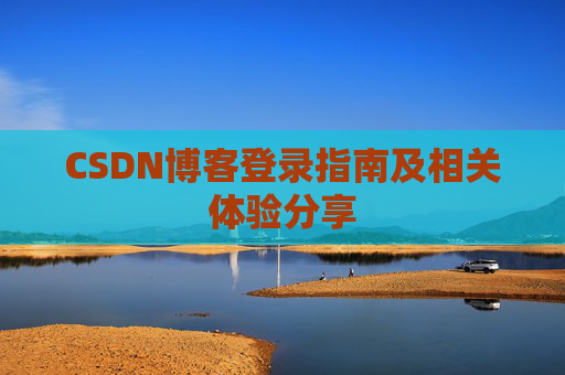 CSDN博客登录指南及相关体验分享